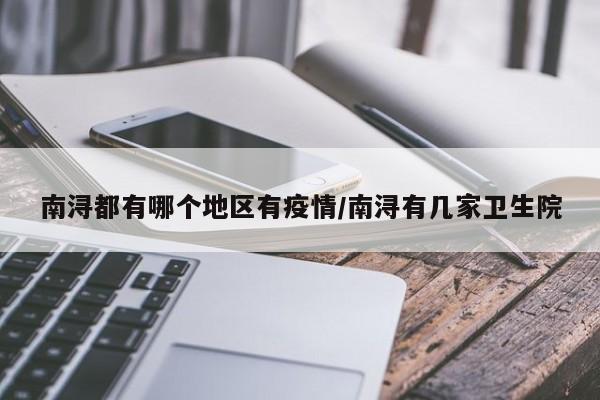 南浔都有哪个地区有疫情/南浔有几家卫生院