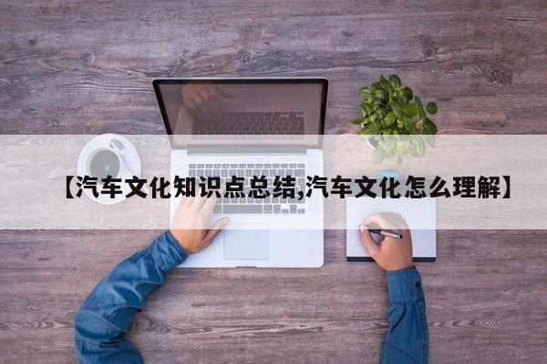 【汽车文化知识点总结,汽车文化怎么理解】