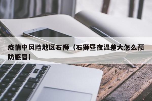 疫情中风险地区石狮(石狮昼夜温差大怎么预防感冒)