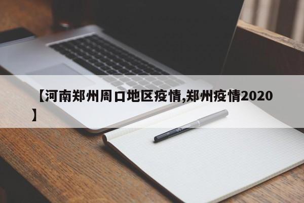 【河南郑州周口地区疫情,郑州疫情2020】