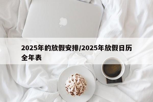 2025年的放假安排/2025年放假日历全年表