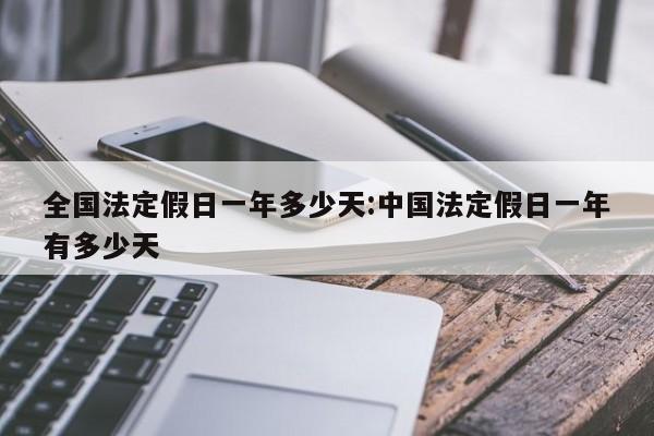 全国法定假日一年多少天:中国法定假日一年有多少天