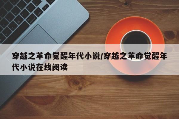 穿越之革命觉醒年代小说/穿越之革命觉醒年代小说在线阅读
