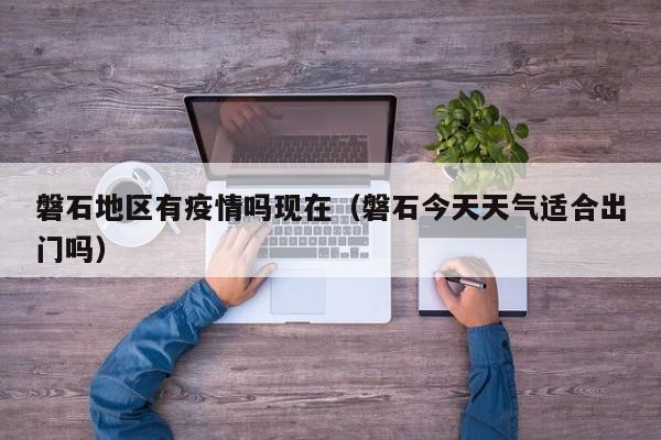 磐石地区有疫情吗现在(磐石今天天气适合出门吗)