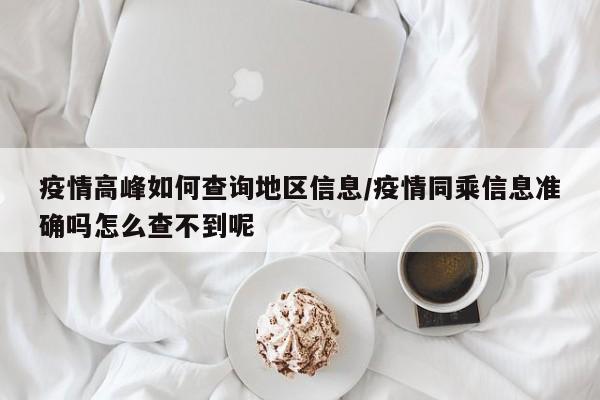 疫情高峰如何查询地区信息/疫情同乘信息准确吗怎么查不到呢