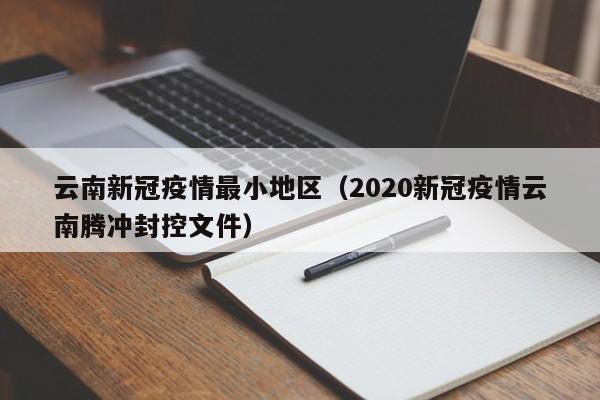 云南新冠疫情最小地区(2020新冠疫情云南腾冲封控文件)