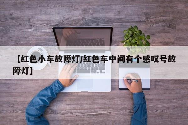 【红色小车故障灯/红色车中间有个感叹号故障灯】