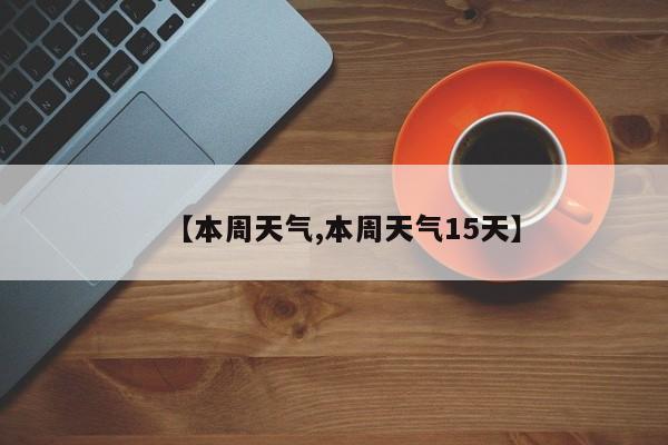 【本周天气,本周天气15天】