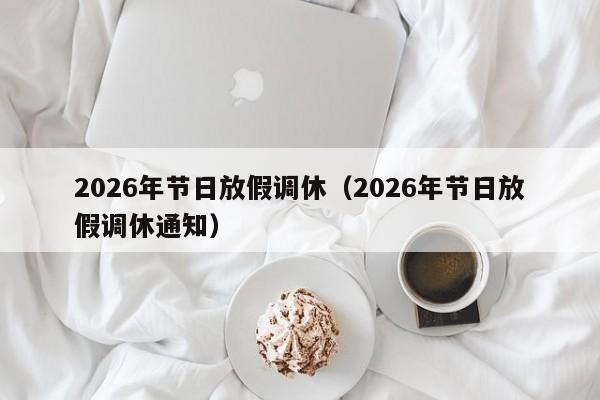 2026年节日放假调休(2026年节日放假调休通知)