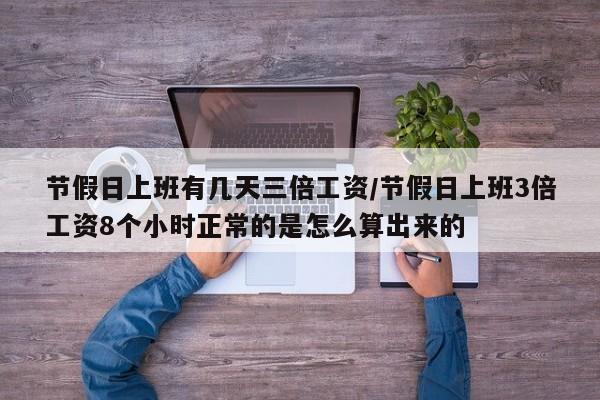 节假日上班有几天三倍工资/节假日上班3倍工资8个小时正常的是怎么算出来的