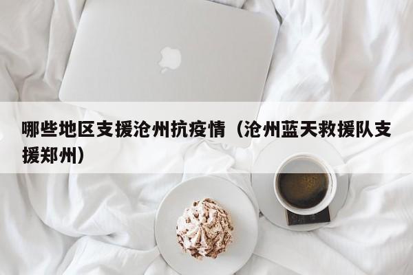 哪些地区支援沧州抗疫情(沧州蓝天救援队支援郑州)