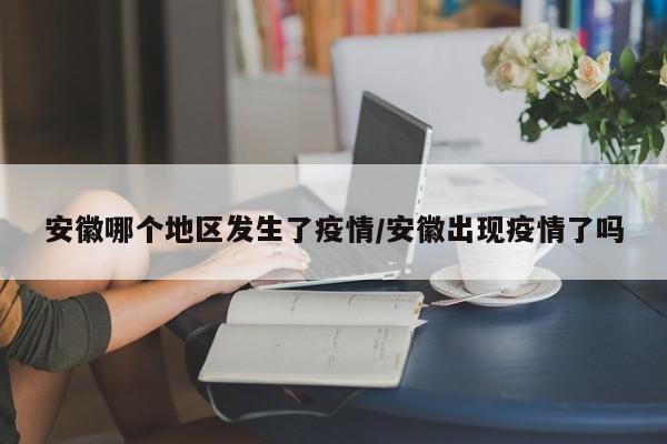 安徽哪个地区发生了疫情/安徽出现疫情了吗