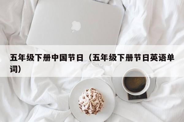 五年级下册中国节日(五年级下册节日英语单词)