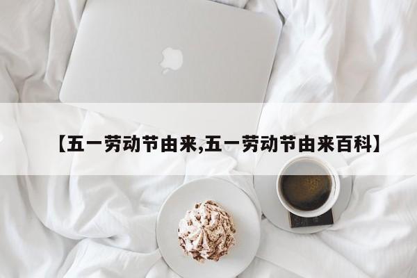 【五一劳动节由来,五一劳动节由来百科】