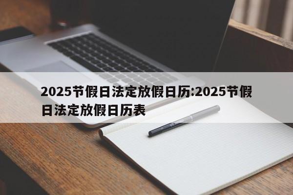 2025节假日法定放假日历:2025节假日法定放假日历表