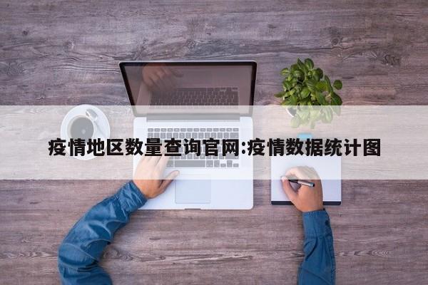 疫情地区数量查询官网:疫情数据统计图