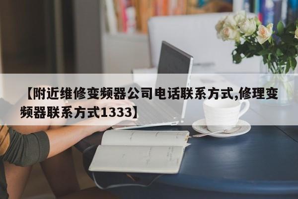 【附近维修变频器公司电话联系方式,修理变频器联系方式1333】