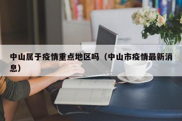 中山属于疫情重点地区吗(中山市疫情最新消息)