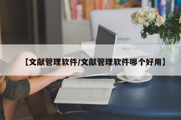 【文献管理软件/文献管理软件哪个好用】