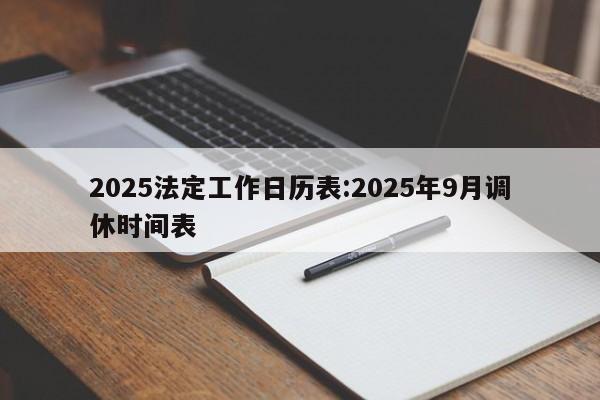 2025法定工作日历表:2025年9月调休时间表