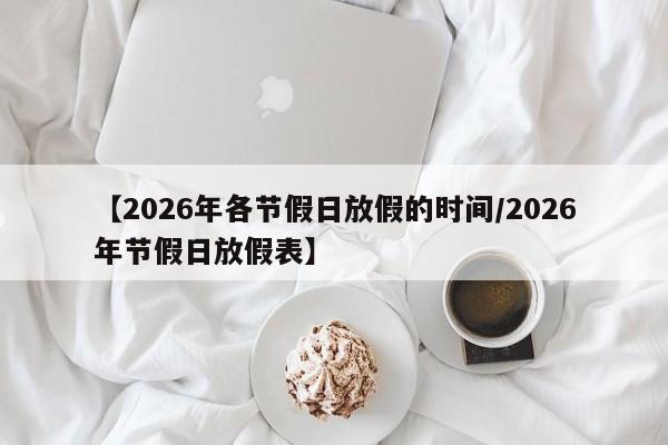 【2026年各节假日放假的时间/2026年节假日放假表】