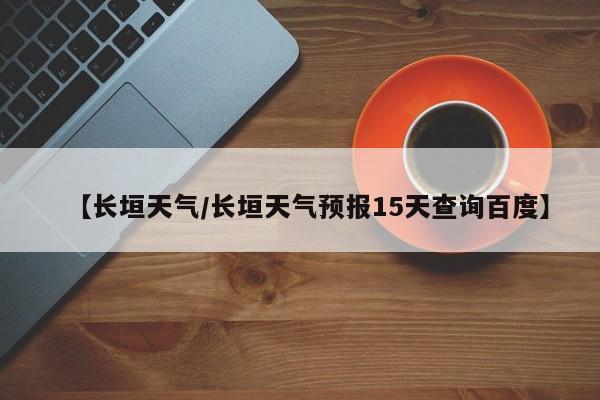 【长垣天气/长垣天气预报15天查询百度】