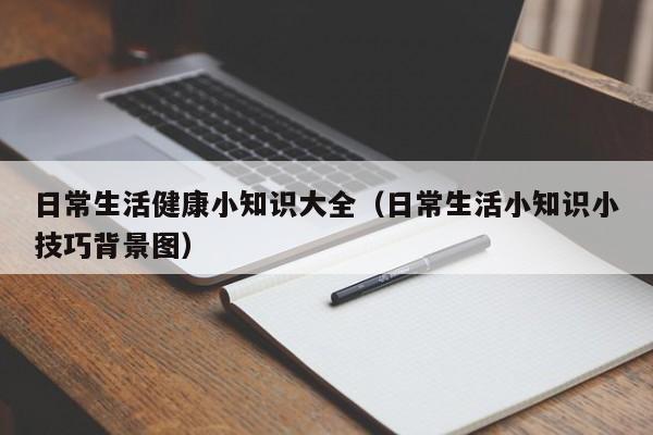 日常生活健康小知识大全(日常生活小知识小技巧背景图)
