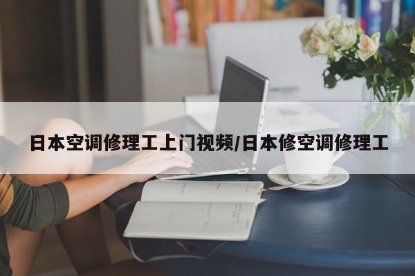 日本空调修理工上门视频/日本修空调修理工