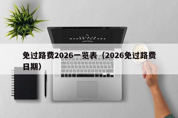 免过路费2026一览表(2026免过路费日期)