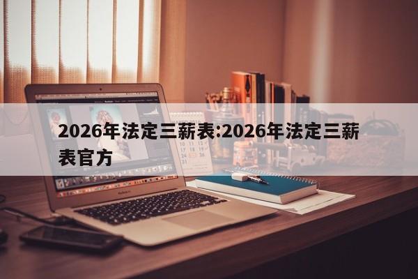 2026年法定三薪表:2026年法定三薪表官方