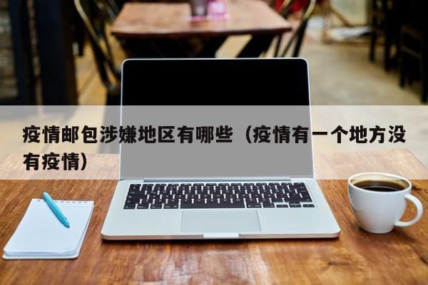 疫情邮包涉嫌地区有哪些(疫情有一个地方没有疫情)