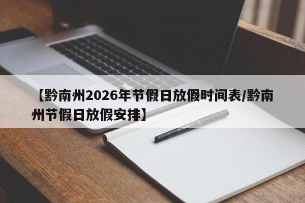 【黔南州2026年节假日放假时间表/黔南州节假日放假安排】