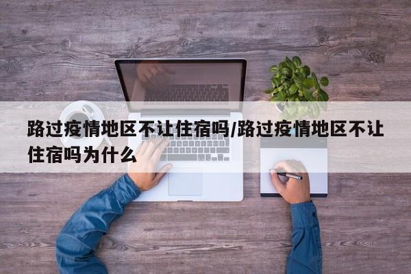 路过疫情地区不让住宿吗/路过疫情地区不让住宿吗为什么