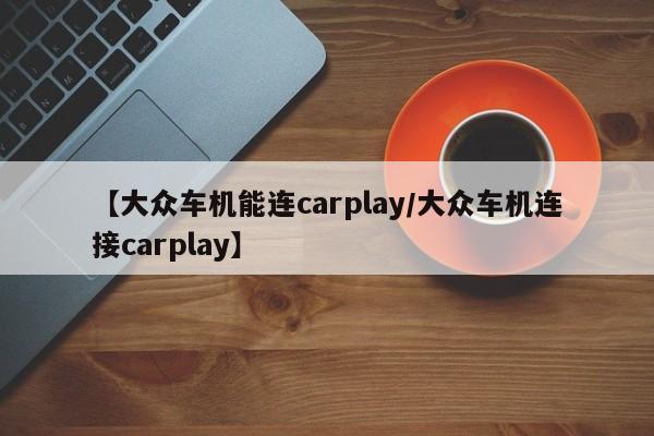 【大众车机能连carplay/大众车机连接carplay】