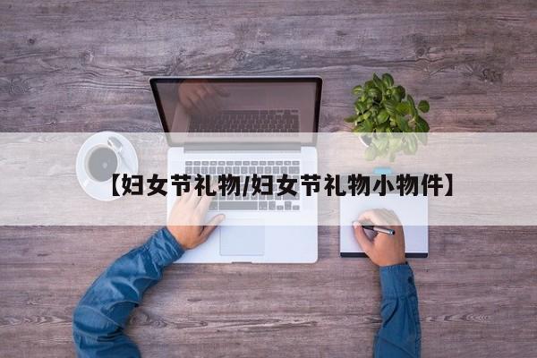 【妇女节礼物/妇女节礼物小物件】