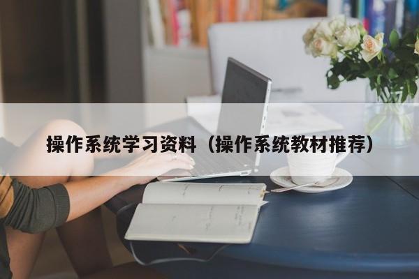 操作系统学习资料(操作系统教材推荐)