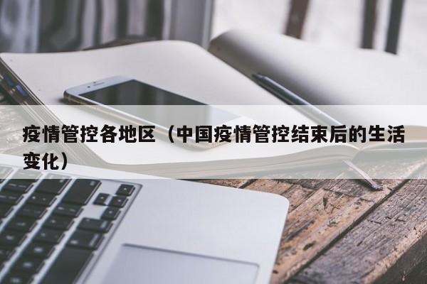 疫情管控各地区(中国疫情管控结束后的生活变化)