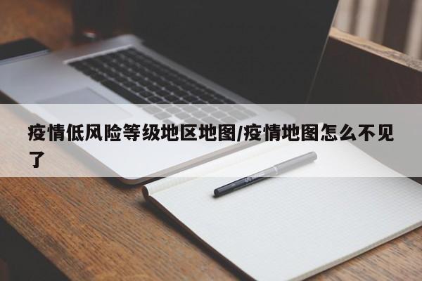 疫情低风险等级地区地图/疫情地图怎么不见了