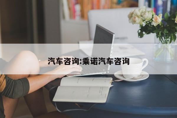 汽车咨询:乘诺汽车咨询