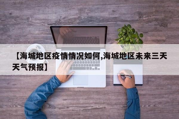 【海城地区疫情情况如何,海城地区未来三天天气预报】